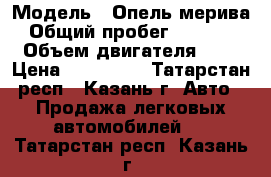  › Модель ­ Опель-мерива › Общий пробег ­ 32 000 › Объем двигателя ­ 1 › Цена ­ 650 000 - Татарстан респ., Казань г. Авто » Продажа легковых автомобилей   . Татарстан респ.,Казань г.